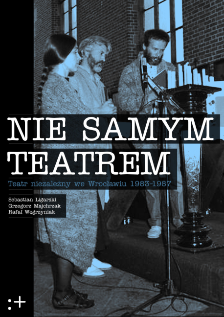 zdjęcie Nie Samym Teatrem. Teatr niezależny we Wrocławiu 1983-1987